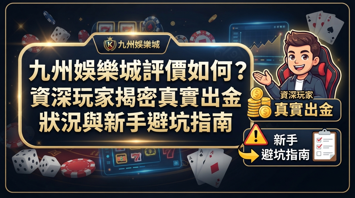 九州娛樂城評價如何？資深玩家揭密真實出金狀況與新手避坑指南